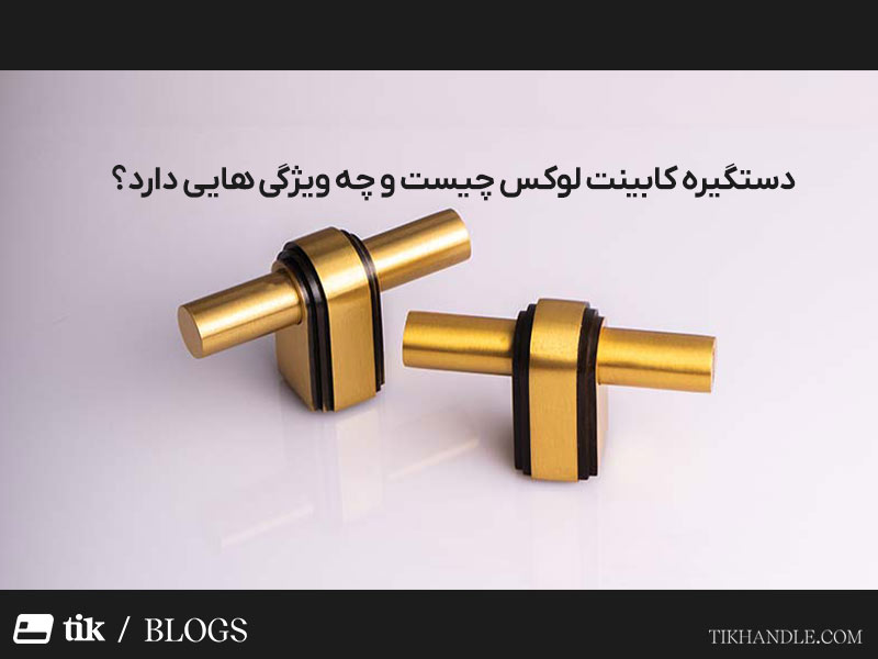 دستگیره کابینت لوکس چیست و چه ویژگی هایی دارد